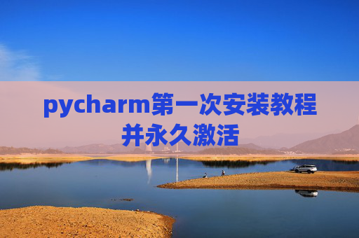 pycharm第一次安装教程并永久激活